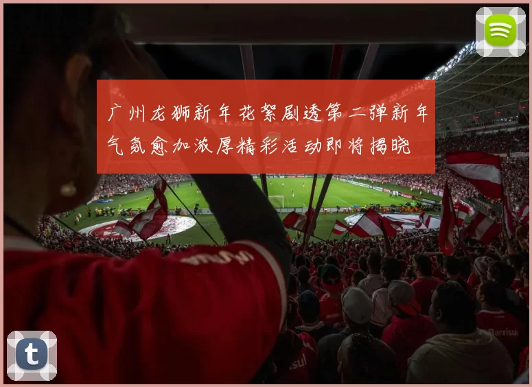 广州龙狮新年花絮剧透第二弹新年气氛愈加浓厚精彩活动即将揭晓