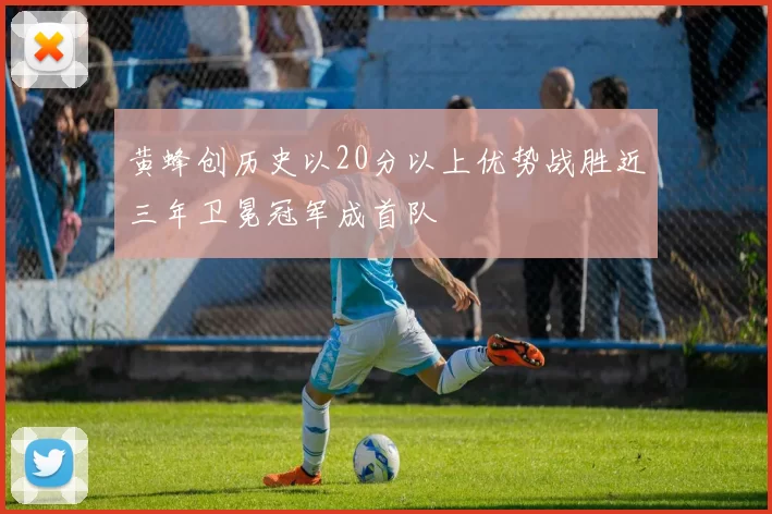 黄蜂创历史以20分以上优势战胜近三年卫冕冠军成首队