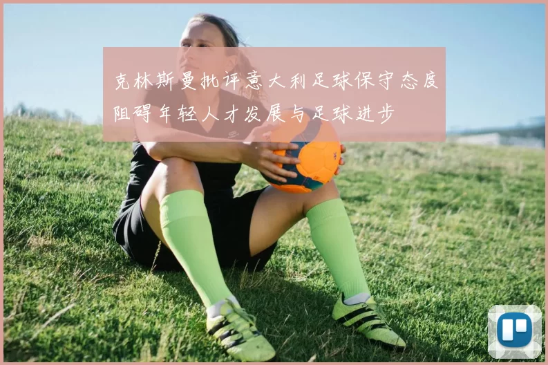 克林斯曼批评意大利足球保守态度阻碍年轻人才发展与足球进步