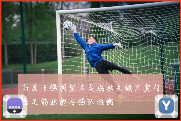 乌度卡强调努力是成功关键只要付出足够就能与强队抗衡