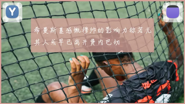 希曼斯基感慨穆帅的影响力称若无其人或早已离开费内巴切