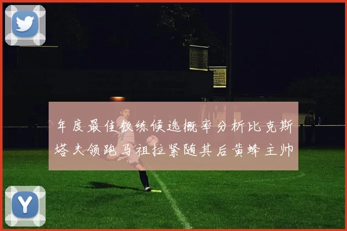 年度最佳教练候选概率分析比克斯塔夫领跑马祖拉紧随其后黄蜂主帅表现不佳