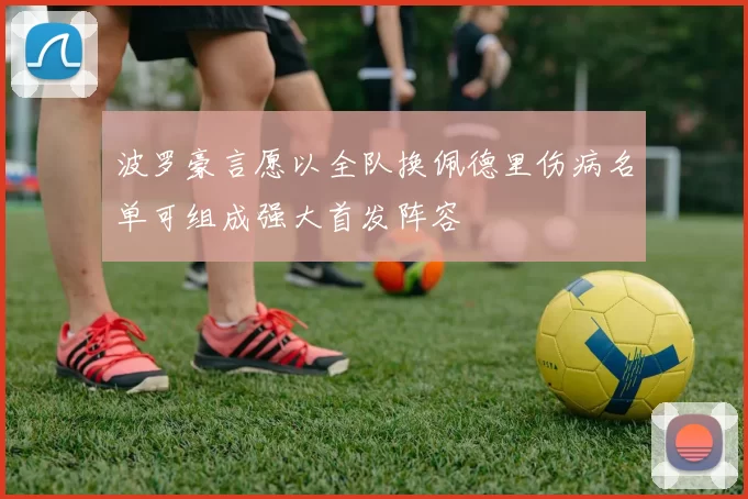 波罗豪言愿以全队换佩德里伤病名单可组成强大首发阵容