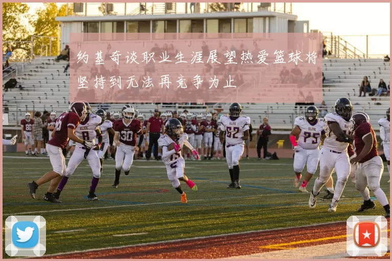约基奇谈职业生涯展望热爱篮球将坚持到无法再竞争为止